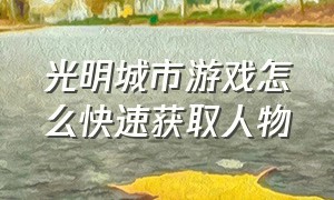 光明城市游戏怎么快速获取人物