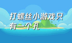 打螺丝小游戏只有一个孔（打螺丝小游戏免广告）