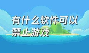 有什么软件可以禁止游戏