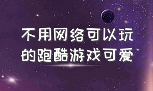 不用网络可以玩的跑酷游戏可爱