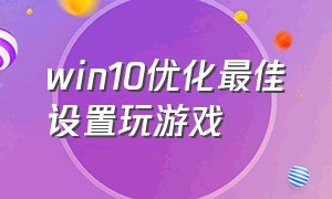 win10优化最佳设置玩游戏