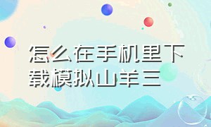 怎么在手机里下载模拟山羊三（模拟山羊三手机端怎么下载）