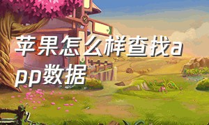 苹果怎么样查找app数据（苹果手机怎么找app与数据）