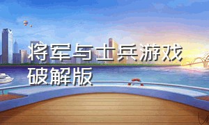 将军与士兵游戏破解版（将军与士兵游戏怎么玩）