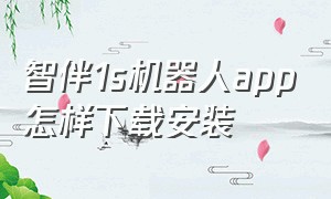 智伴1s机器人app怎样下载安装