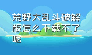 荒野大乱斗破解版怎么下载不了呢