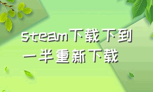 steam下载下到一半重新下载