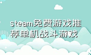 steam免费游戏推荐单机战斗游戏（steam免费游戏推荐单机打怪）