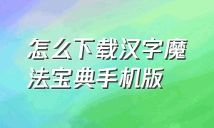 怎么下载汉字魔法宝典手机版