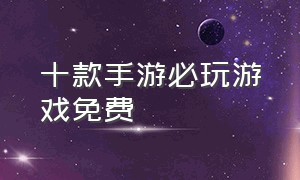 十款手游必玩游戏免费