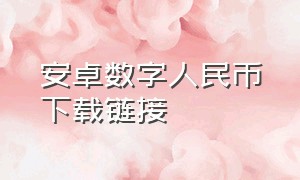 安卓数字人民币下载链接（数字人民币app官方下载安装最新版）