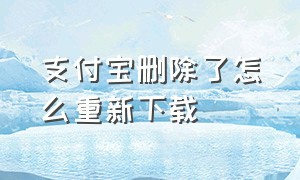 支付宝删除了怎么重新下载