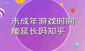 未成年游戏时间能延长吗知乎（未成年游戏时间限制怎么办）