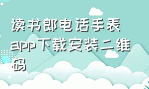 读书郎电话手表app下载安装二维码