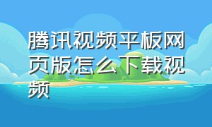 腾讯视频平板网页版怎么下载视频