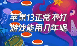 苹果13正常不打游戏能用几年呢（苹果13正常不打游戏能用几年呢）