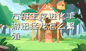 方舟生存进化手游迅猛龙怎么繁殖