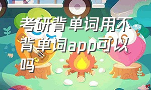 考研背单词用不背单词app可以吗