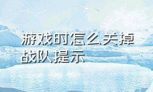 游戏时怎么关掉战队提示