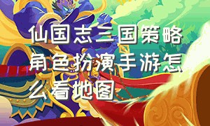 仙国志三国策略角色扮演手游怎么看地图