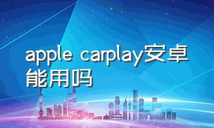 apple carplay安卓能用吗