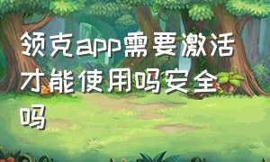 领克app需要激活才能使用吗安全吗（领克app怎么一直停留订单确认）