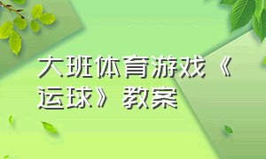 大班体育游戏《运球》教案