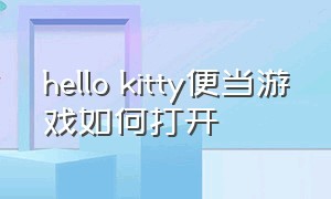 hello kitty便当游戏如何打开（hello kitty便当游戏在哪下载）