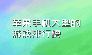 苹果手机大型的游戏排行榜