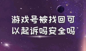 游戏号被找回可以起诉吗安全吗