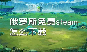 俄罗斯免费steam怎么下载