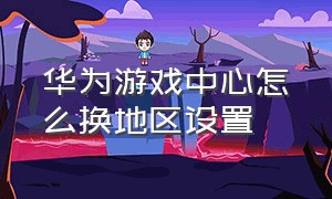 华为游戏中心怎么换地区设置（华为游戏中心安装）