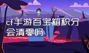 cf手游百宝箱积分会清零吗