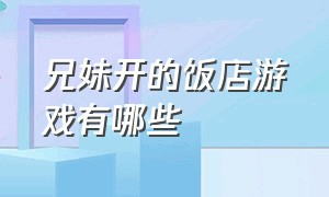 兄妹开的饭店游戏有哪些