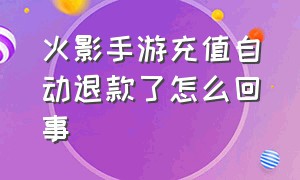 火影手游充值自动退款了怎么回事