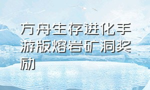 方舟生存进化手游版熔岩矿洞奖励（方舟生存进化手游熔岩洞神器奖励）