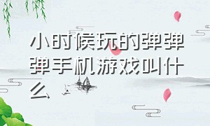 小时候玩的弹弹弹手机游戏叫什么