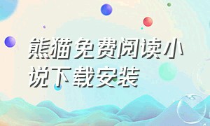 熊猫免费阅读小说下载安装（熊猫免费阅读小说下载安装手机版）