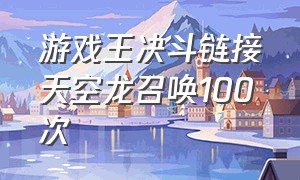 游戏王决斗链接天空龙召唤100次（游戏王决斗链接快速召唤天空龙）