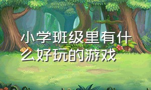 小学班级里有什么好玩的游戏