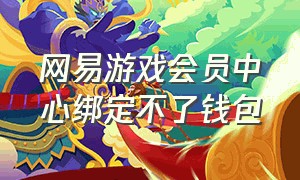 网易游戏会员中心绑定不了钱包