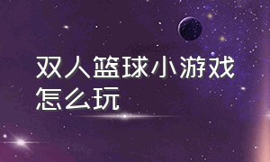 双人篮球小游戏怎么玩