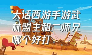 大话西游手游武林盟主和二师兄哪个好打