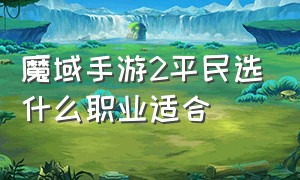 魔域手游2平民选什么职业适合