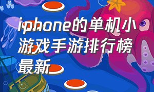 iphone的单机小游戏手游排行榜最新（iphone单机小游戏推荐）