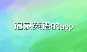 记录英语的app（有课本内容的英语app）