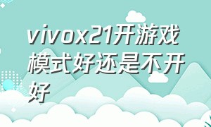 vivox21开游戏模式好还是不开好