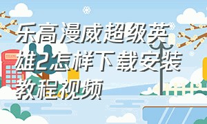 乐高漫威超级英雄2怎样下载安装教程视频（乐高漫威英雄二手机版下载教程）