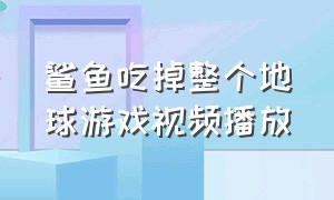 鲨鱼吃掉整个地球游戏视频播放