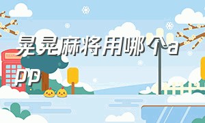 晃晃麻将用哪个app（晃晃麻将正确打法）